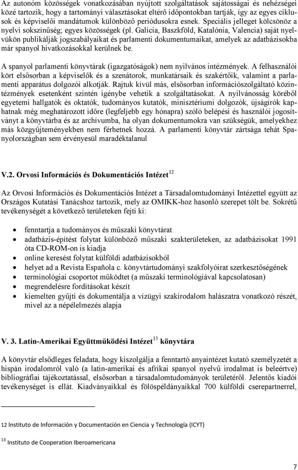 Galícia, Baszkföld, Katalónia, Valencia) saját nyelvükön publikálják jogszabályaikat és parlamenti dokumentumaikat, amelyek az adatbázisokba már spanyol hivatkozásokkal kerülnek be.