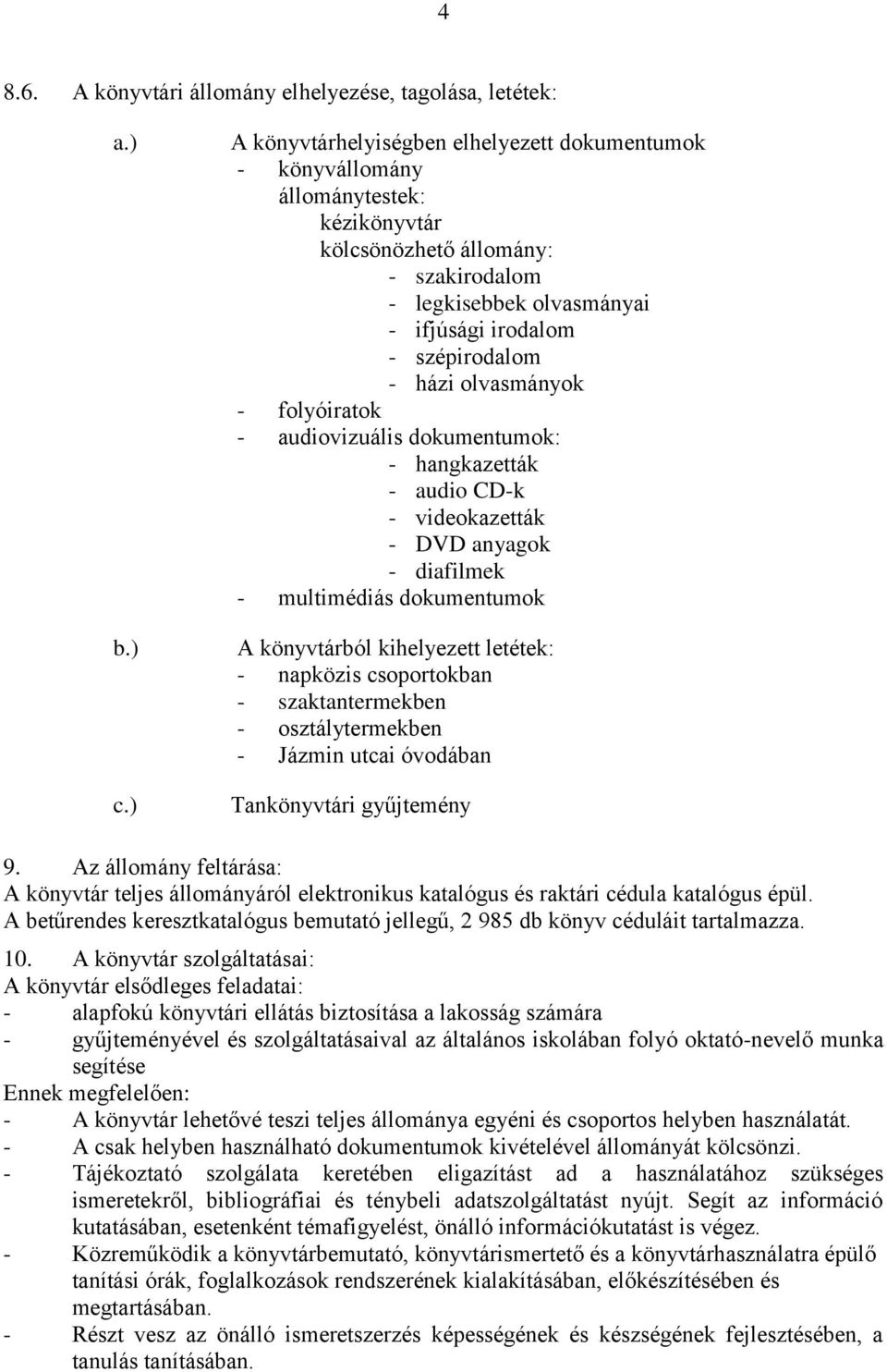 házi olvasmányok - folyóiratok - audiovizuális dokumentumok: - hangkazetták - audio CD-k - videokazetták - DVD anyagok - diafilmek - multimédiás dokumentumok A könyvtárból kihelyezett letétek: -