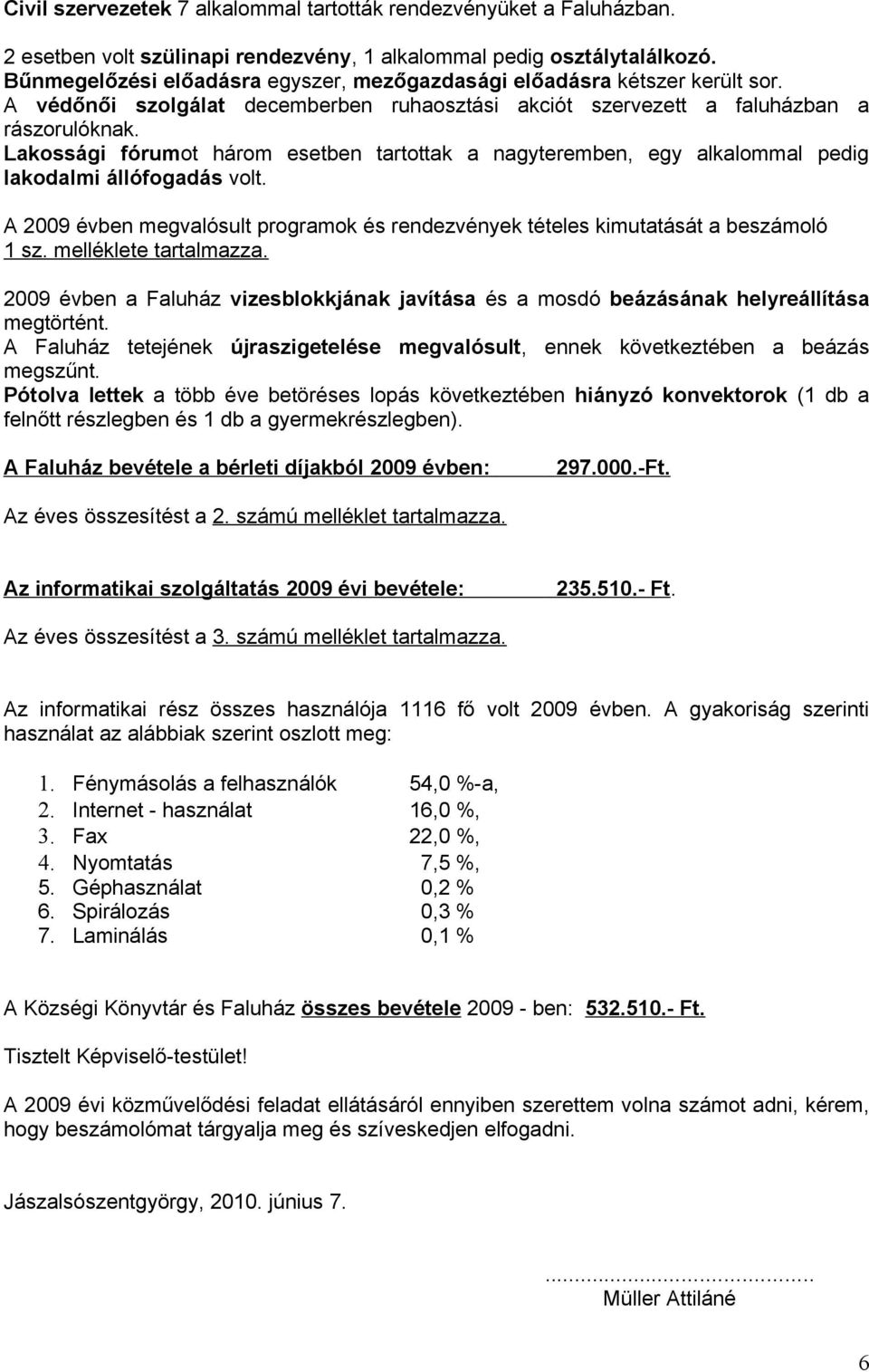 Lakossági fórumot három esetben tartottak a nagyteremben, egy alkalommal pedig lakodalmi állófogadás volt. A 2009 évben megvalósult programok és rendezvények tételes kimutatását a beszámoló 1 sz.