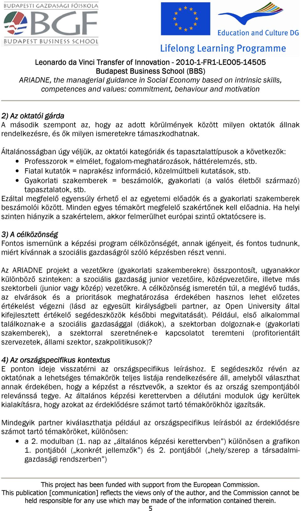 Fiatal kutatók = naprakész információ, közelmúltbeli kutatások, stb. Gyakorlati szakemberek = beszámolók, gyakorlati (a valós életből származó) tapasztalatok, stb.