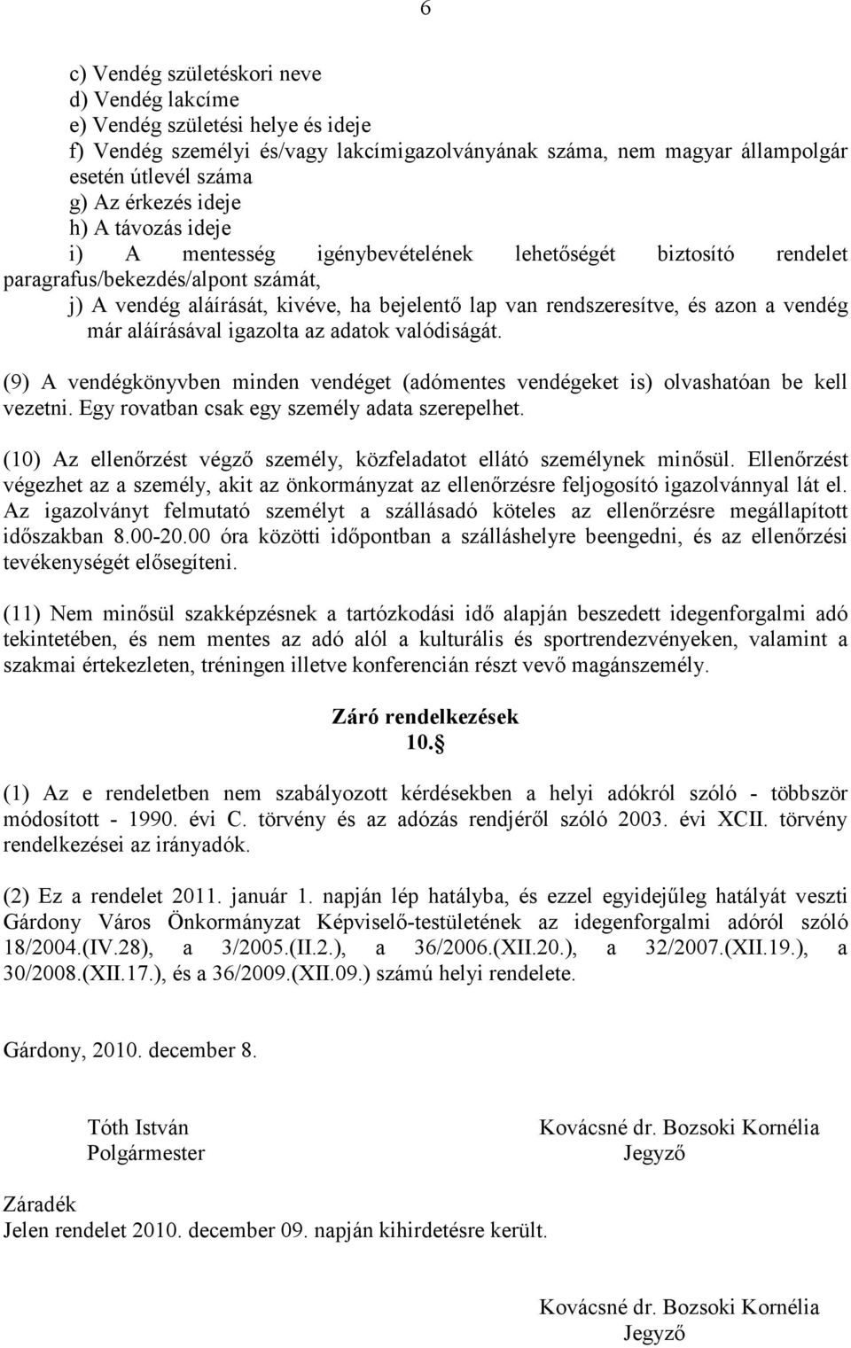 a vendég már aláírásával igazolta az adatok valódiságát. (9) A vendégkönyvben minden vendéget (adómentes vendégeket is) olvashatóan be kell vezetni. Egy rovatban csak egy személy adata szerepelhet.