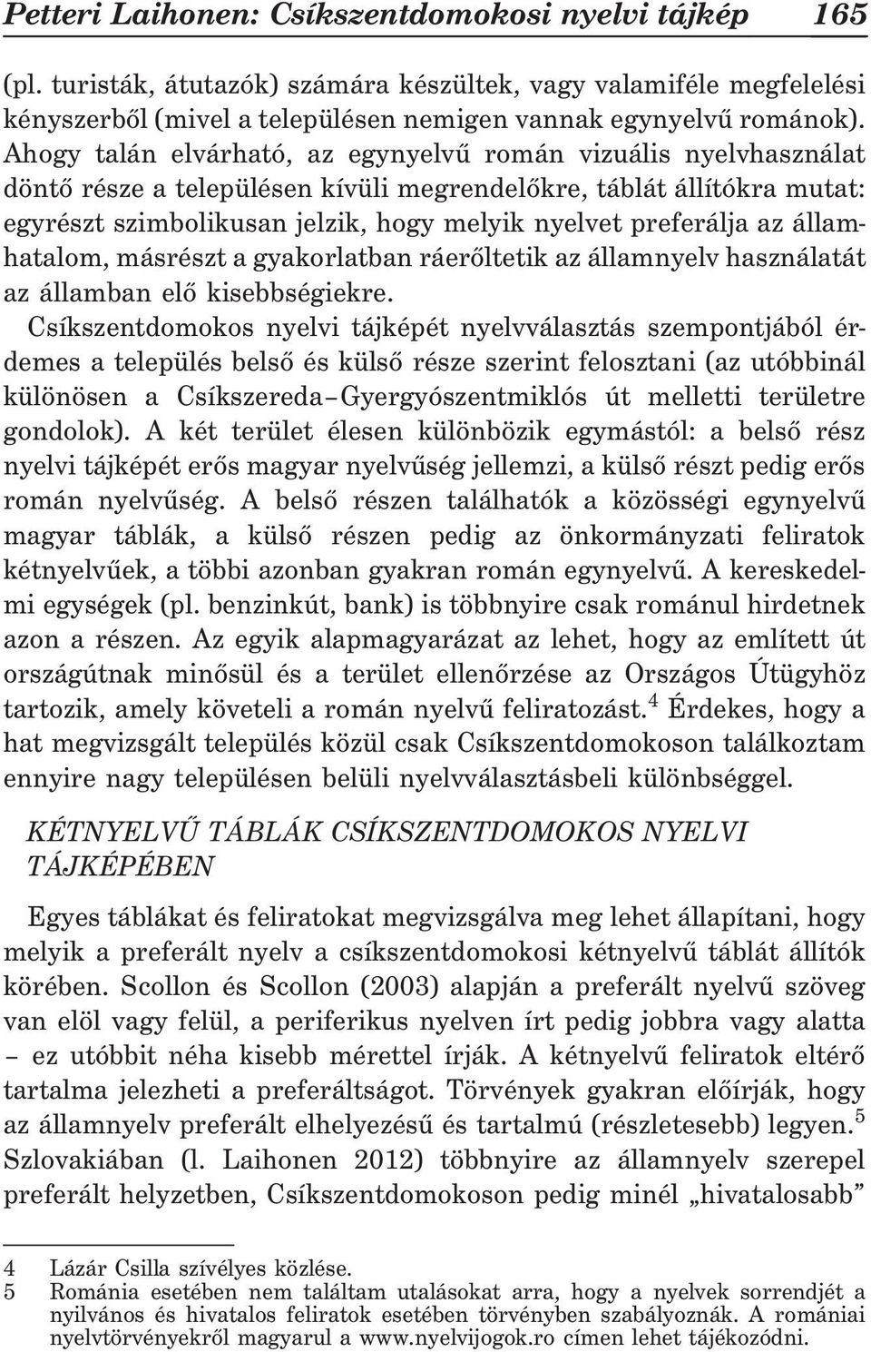 az államhatalom, másrészt a gyakorlatban ráerõltetik az államnyelv használatát az államban elõ kisebbségiekre.