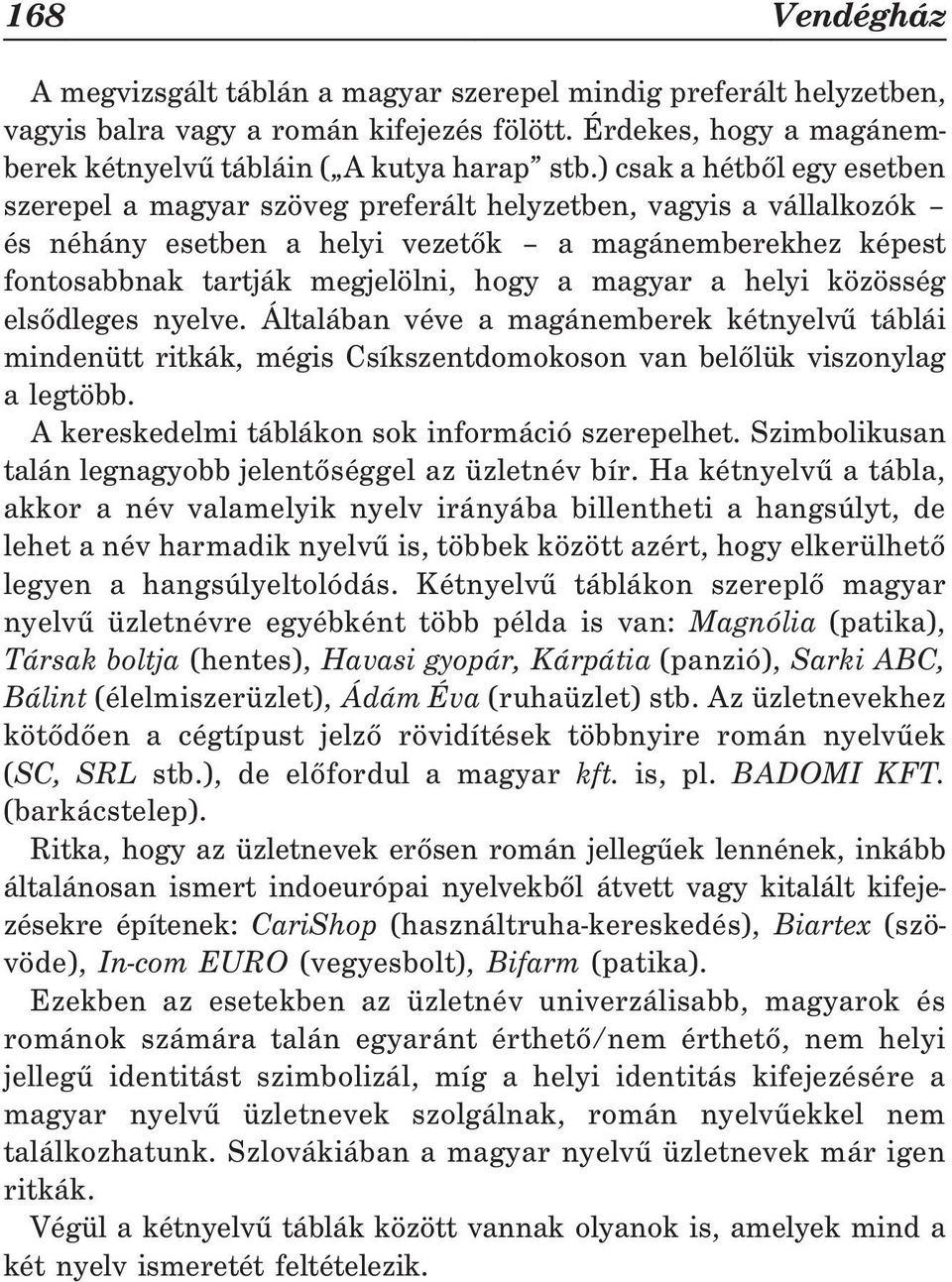 magyar a helyi közösség elsõdleges nyelve. Általában véve a magánemberek kétnyelvû táblái mindenütt ritkák, mégis Csíkszentdomokoson van belõlük viszonylag a legtöbb.