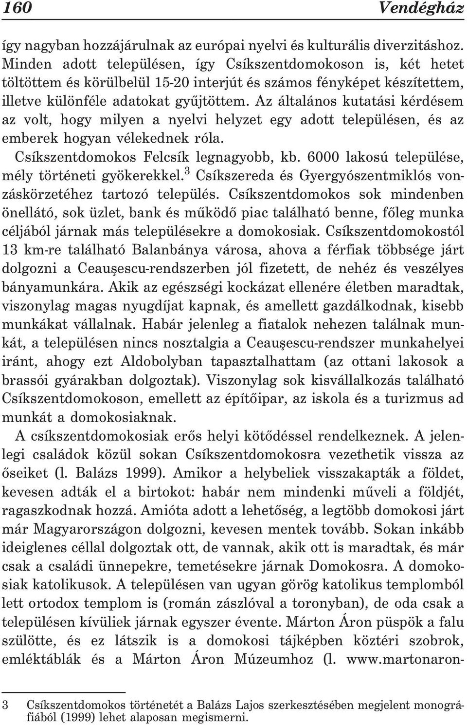 Az általános kutatási kérdésem az volt, hogy milyen a nyelvi helyzet egy adott településen, és az emberek hogyan vélekednek róla. Csíkszentdomokos Felcsík legnagyobb, kb.