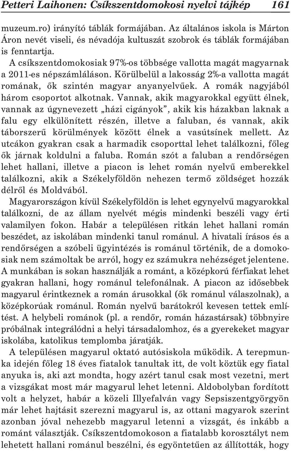 A csíkszentdomokosiak 97%-os többsége vallotta magát magyarnak a 2011-es népszámláláson. Körülbelül a lakosság 2%-a vallotta magát romának, õk szintén magyar anyanyelvûek.