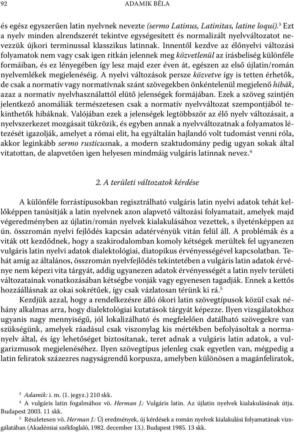 Innentől kezdve az élőnyelvi változási folyamatok nem vagy csak igen ritkán jelennek meg közvetlenül az írásbeliség különféle formáiban, és ez lényegében így lesz majd ezer éven át, egészen az első