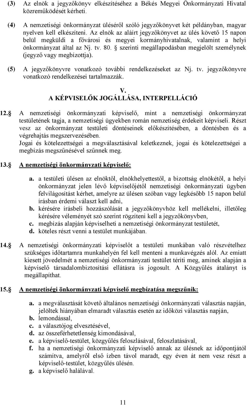 Az elnök az aláírt jegyzőkönyvet az ülés követő 15 napon belül megküldi a fővárosi és megyei kormányhivatalnak, valamint a helyi önkormányzat által az Nj. tv. 80.