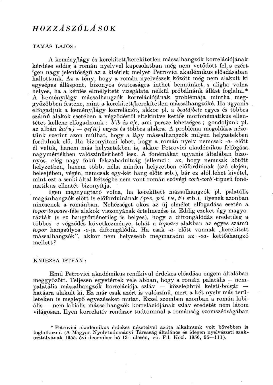 Az a tény, hogy a román nyelvészek között még nem alakult ki egységes álláspont, bizonyos óvatosságra inthet bennünket, s aligha volna helyes, ha a kérdés elmélyített vizsgálata nélkül próbálnánk