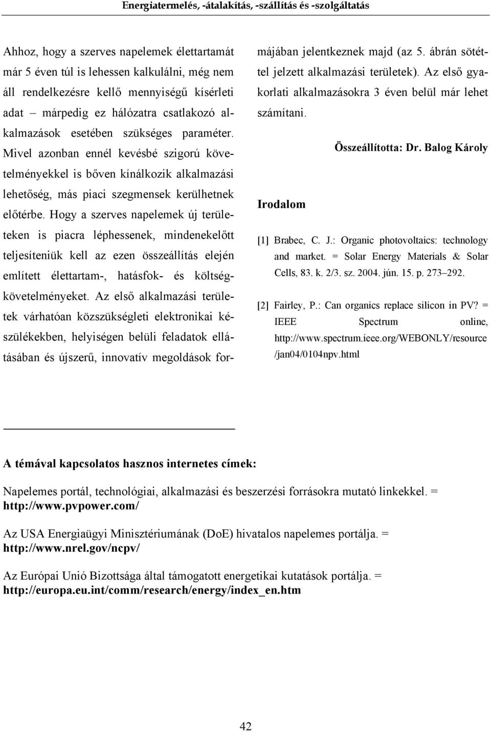 Hogy a szerves napelemek új területeken is piacra léphessenek, mindenekelőtt teljesíteniük kell az ezen összeállítás elején említett élettartam-, hatásfok- és költségkövetelményeket.