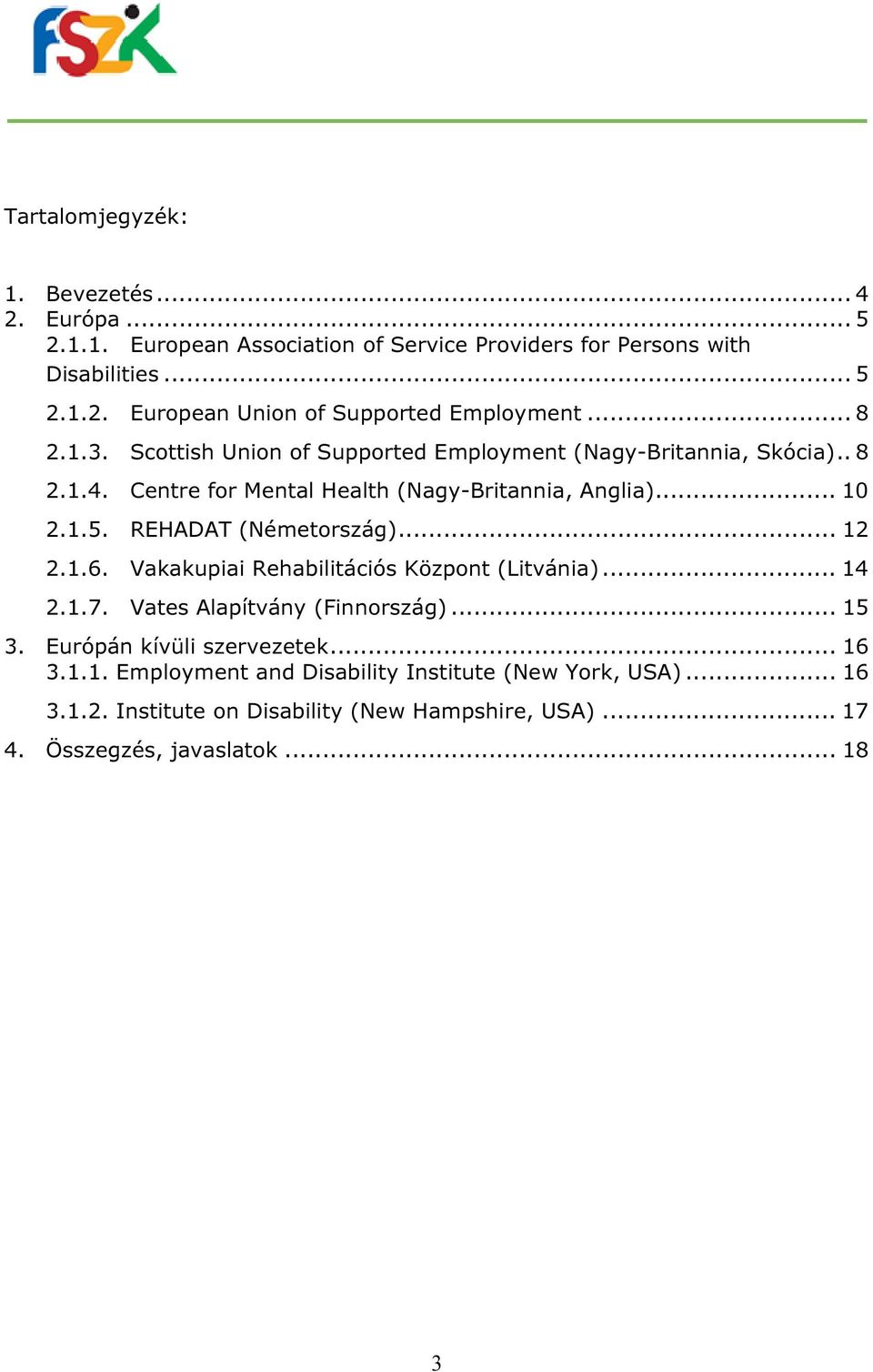 REHADAT (Németország)... 12 2.1.6. Vakakupiai Rehabilitációs Központ (Litvánia)... 14 2.1.7. Vates Alapítvány (Finnország)... 15 3. Európán kívüli szervezetek.