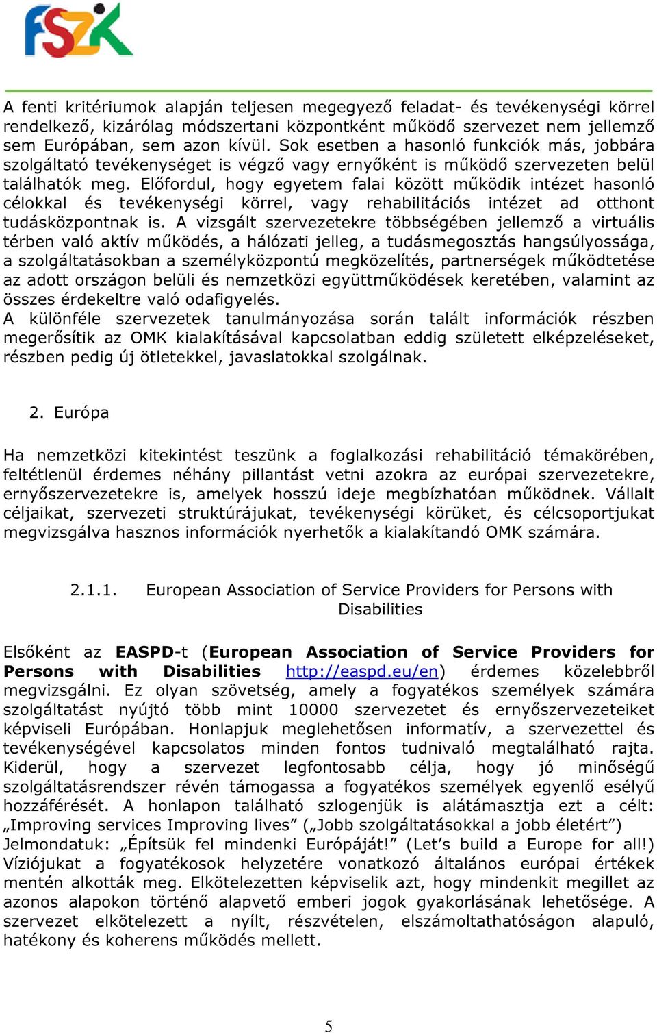 Előfordul, hogy egyetem falai között működik intézet hasonló célokkal és tevékenységi körrel, vagy rehabilitációs intézet ad otthont tudásközpontnak is.