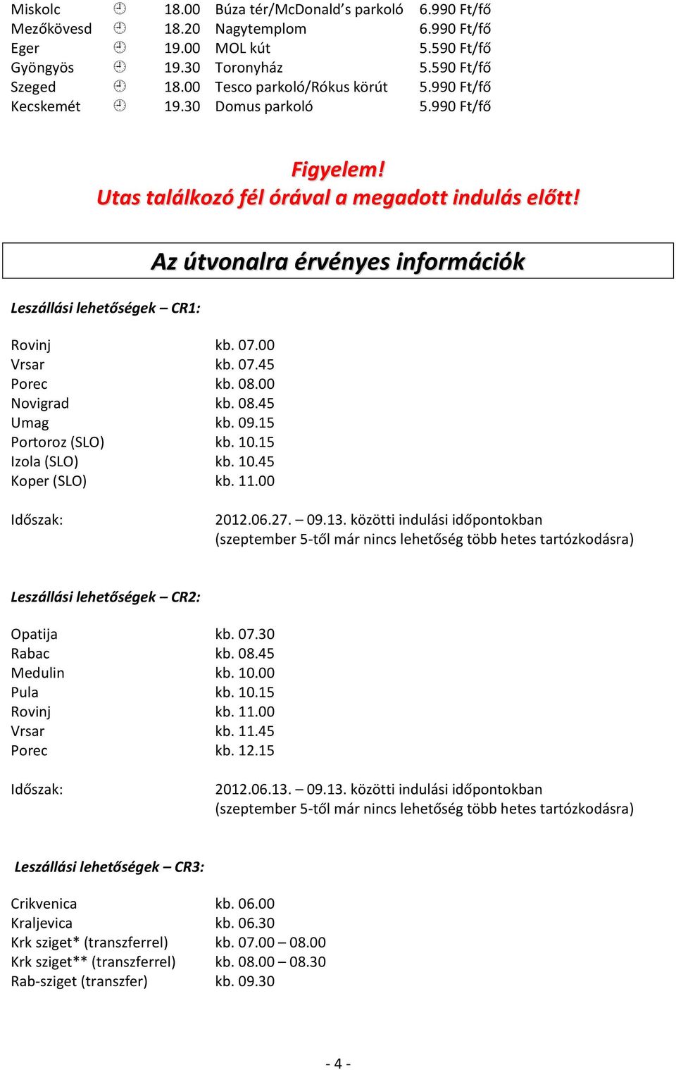 07.45 Porec kb. 08.00 Novigrad kb. 08.45 Umag kb. 09.15 Portoroz (SLO) kb. 10.15 Izola (SLO) kb. 10.45 Koper (SLO) kb. 11.00 Az útvonalra érvényes információk 2012.06.27. 09.13.