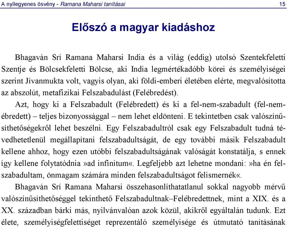 Azt, hogy ki a Felszabadult (Felébredett) és ki a fel-nem-szabadult (fel-nemébredett) teljes bizonyossággal nem lehet eldönteni. E tekintetben csak valószínűsíthetőségekről lehet beszélni.