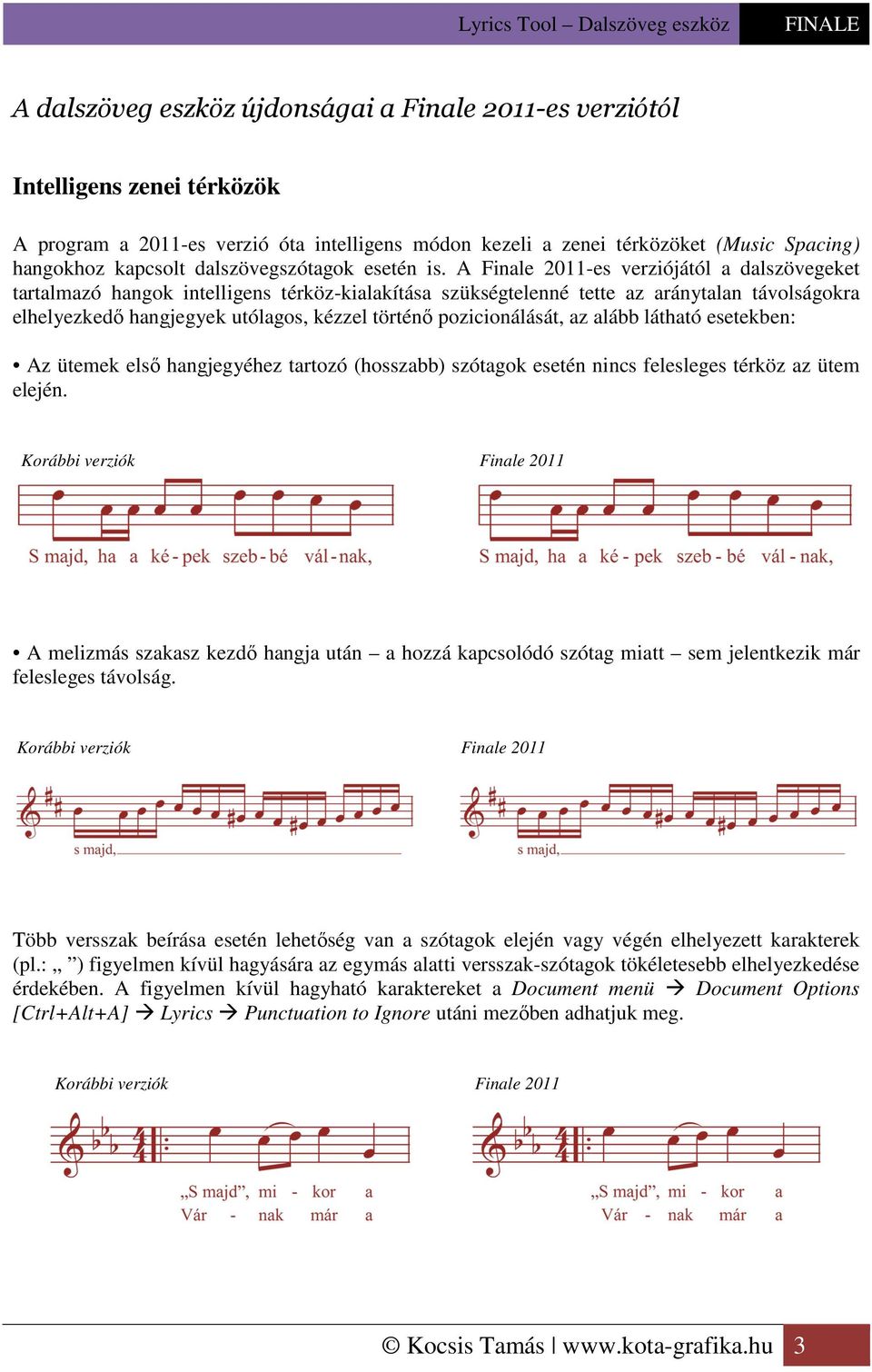 A Finale 2011-es verziójától a dalszövegeket tartalmazó hangok intelligens térköz-kialakítása szükségtelenné tette az aránytalan távolságokra elhelyezkedő hangjegyek utólagos, kézzel történő