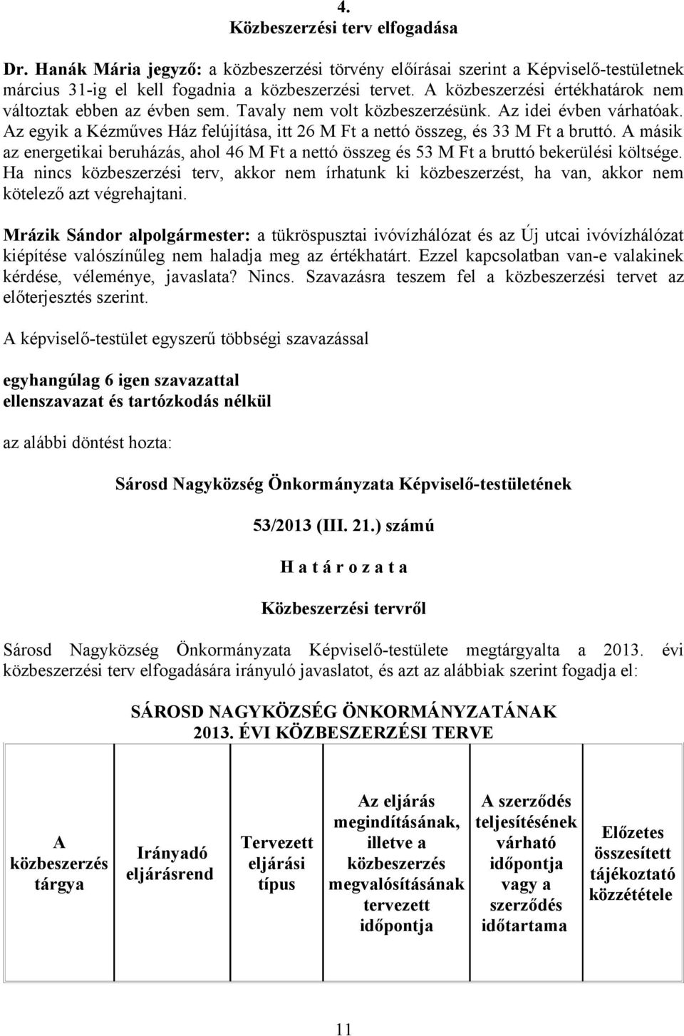 Az egyik a Kézműves Ház felújítása, itt 26 M Ft a nettó összeg, és 33 M Ft a bruttó. A másik az energetikai beruházás, ahol 46 M Ft a nettó összeg és 53 M Ft a bruttó bekerülési költsége.