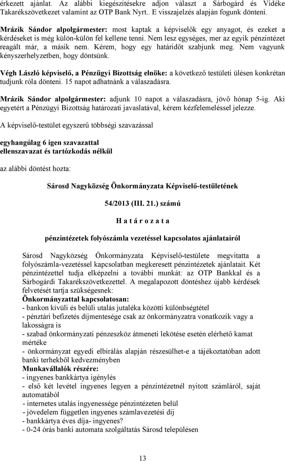 Kérem, hogy egy határidőt szabjunk meg. Nem vagyunk kényszerhelyzetben, hogy döntsünk. Végh László képviselő, a Pénzügyi Bizottság elnöke: a következő testületi ülésen konkrétan tudjunk róla dönteni.