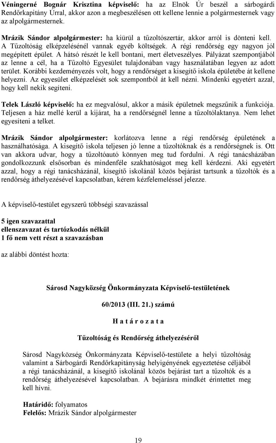 A hátsó részét le kell bontani, mert életveszélyes. Pályázat szempontjából az lenne a cél, ha a Tűzoltó Egyesület tulajdonában vagy használatában legyen az adott terület.