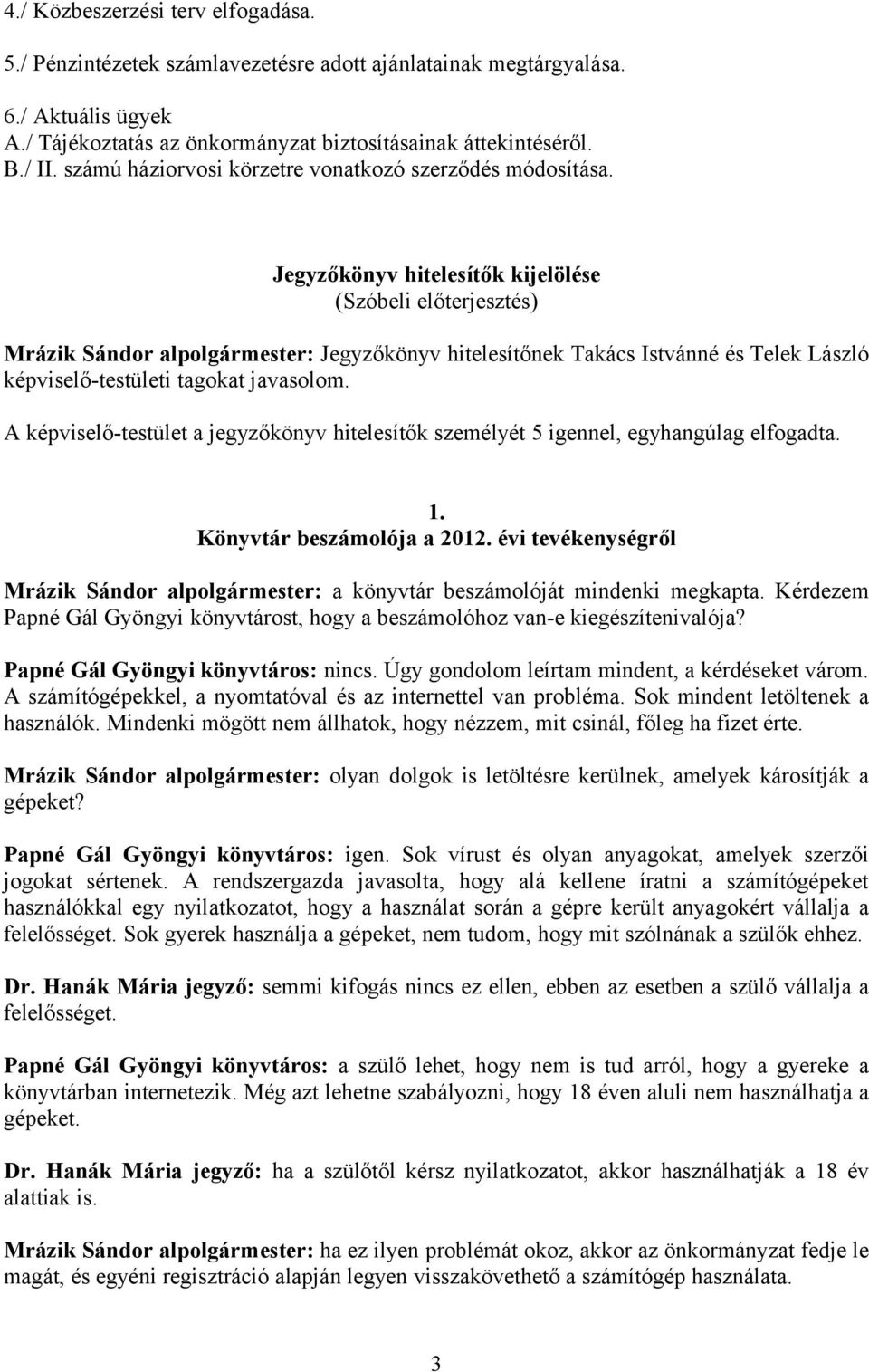 Jegyzőkönyv hitelesítők kijelölése (Szóbeli előterjesztés) Mrázik Sándor alpolgármester: Jegyzőkönyv hitelesítőnek Takács Istvánné és Telek László képviselő-testületi tagokat javasolom.