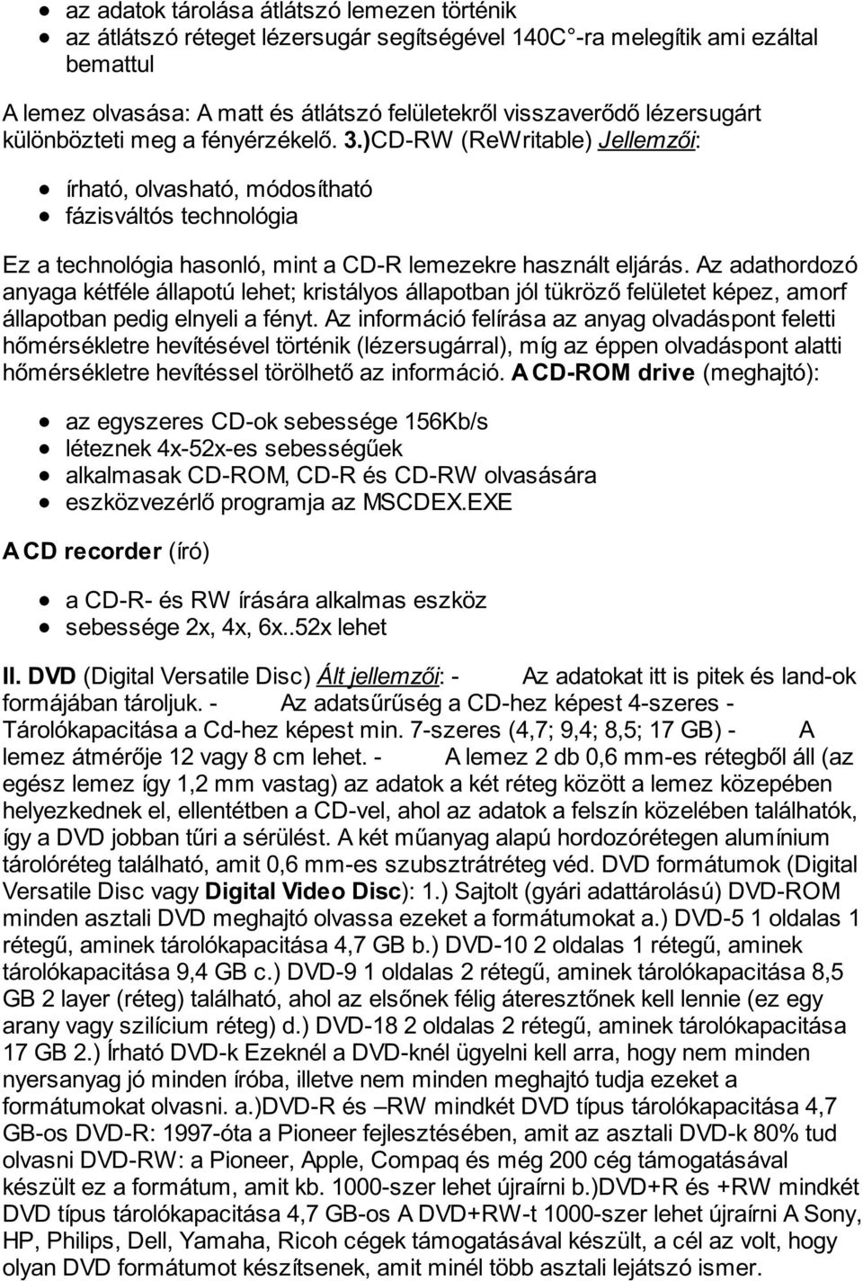 Az adathordozó anyaga kétféle állapotú lehet; kristályos állapotban jól tükröző felületet képez, amorf állapotban pedig elnyeli a fényt.