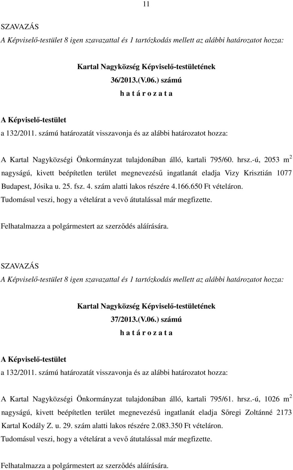 -ú, 2053 m 2 nagyságú, kivett beépítetlen terület megnevezéső ingatlanát eladja Vizy Krisztián 1077 Budapest, Jósika u. 25. fsz. 4. szám alatti lakos részére 4.166.650 Ft vételáron.