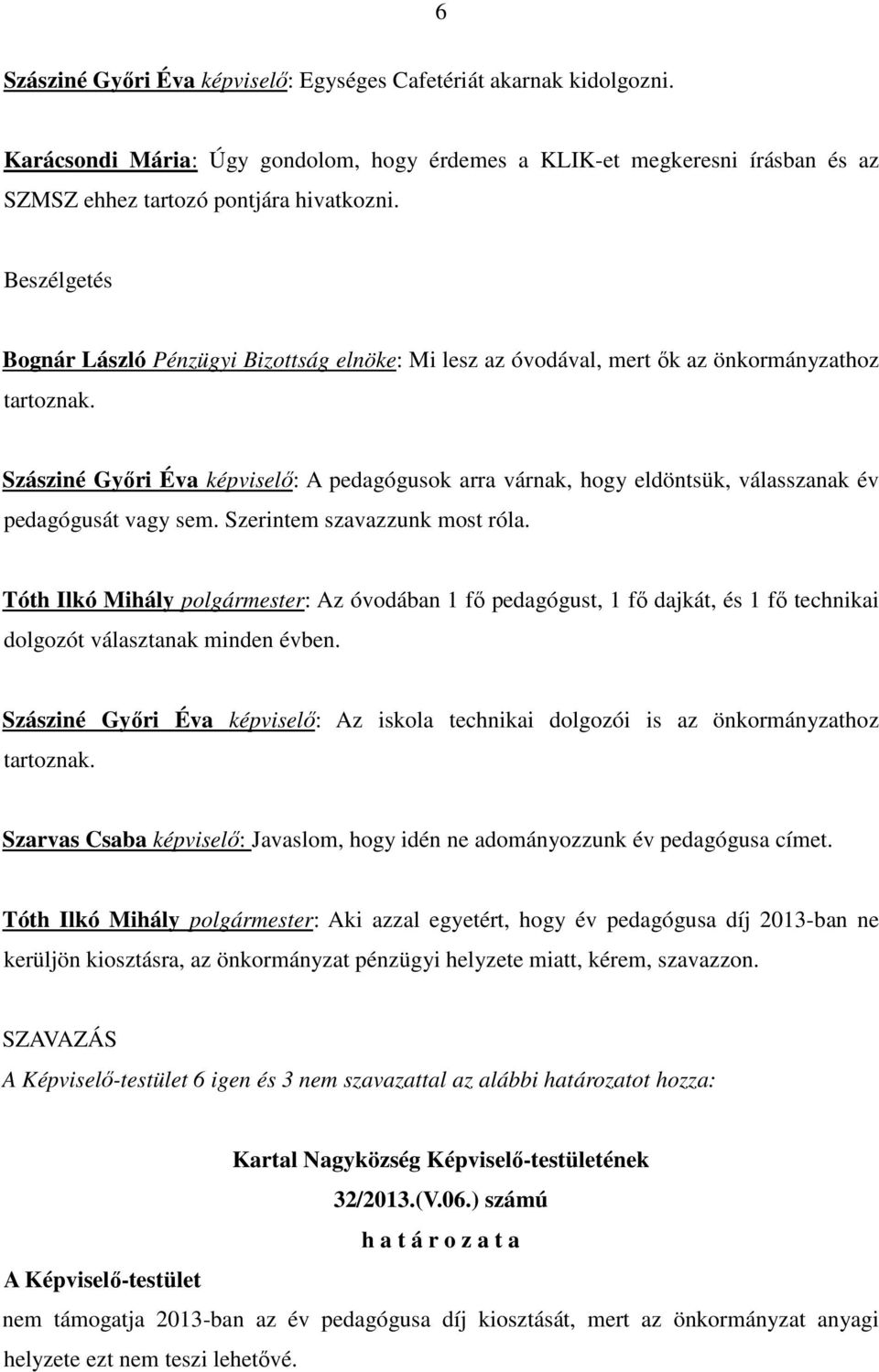 Szásziné Gyıri Éva képviselı: A pedagógusok arra várnak, hogy eldöntsük, válasszanak év pedagógusát vagy sem. Szerintem szavazzunk most róla.