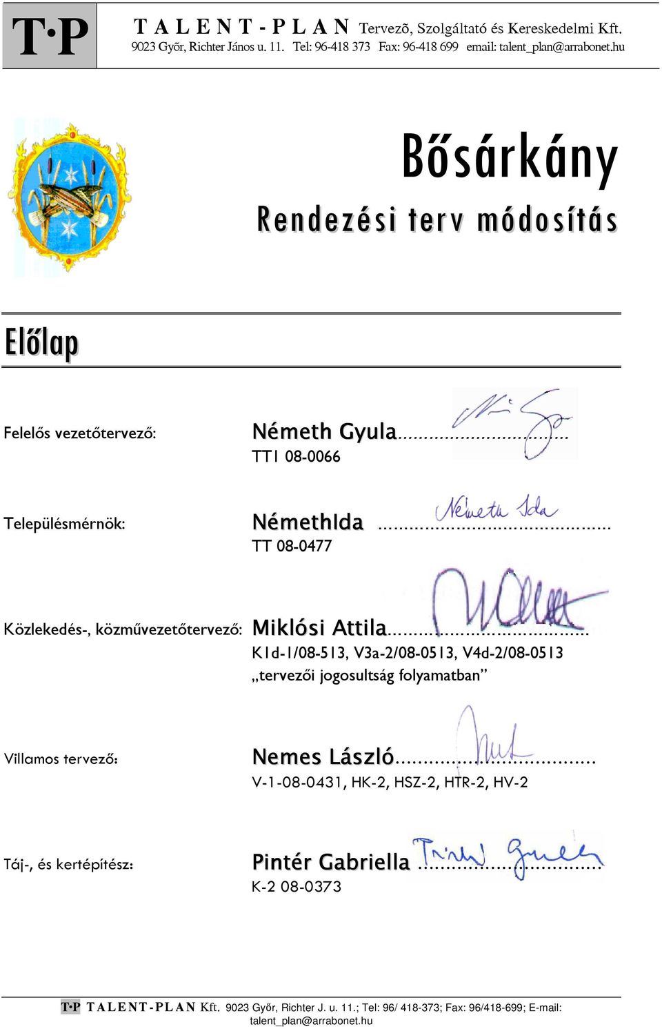 Miklósi Attila K1d-1/08-513, V3a-2/08-0513, V4d-2/08-0513 tervezői jogosultság folyamatban Villamos tervező: Nemes László V-1-08-0431, HK-2, HSZ-2, HTR-2, HV-2