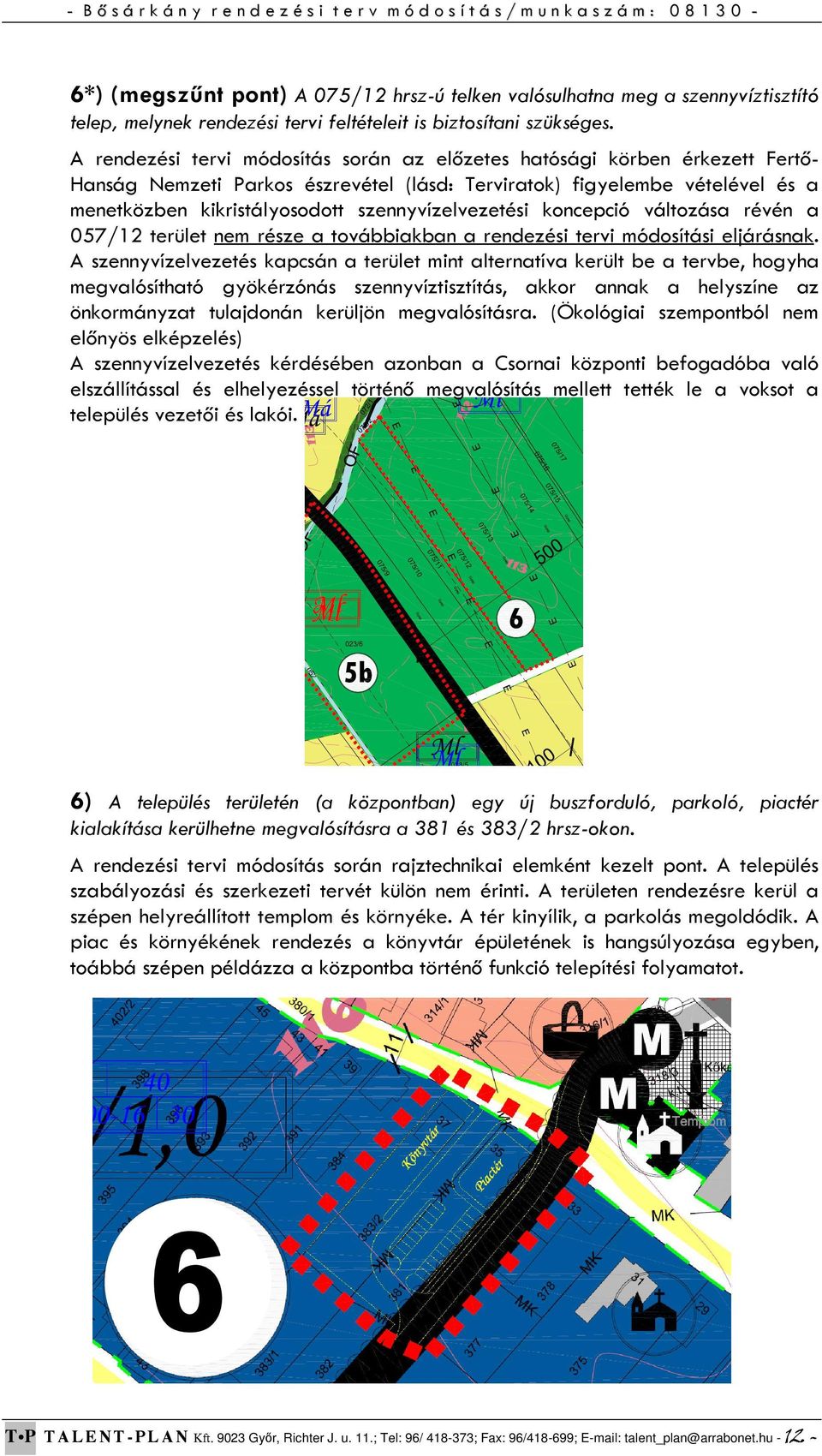 szennyvízelvezetési koncepció változása révén a 057/12 terület nem része a továbbiakban a rendezési tervi módosítási eljárásnak.