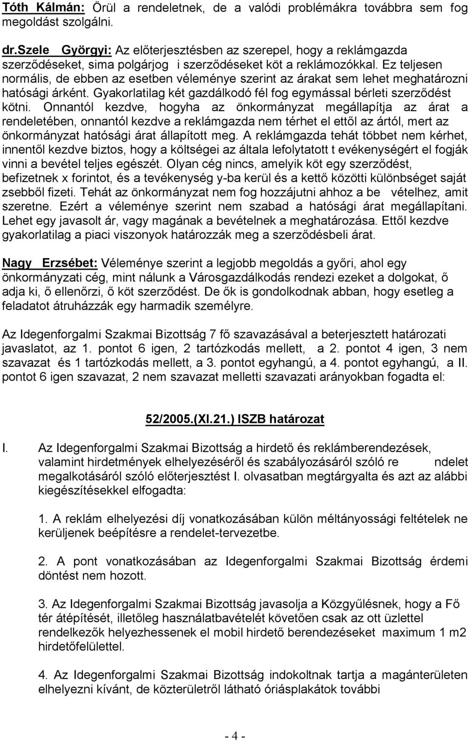 A reklámgazda tehát többet nem kérhet, evékenységért el fogják befizetnek x forintot, és a tevékenység y- vételhez, amit szeretne. Ezért a véleménye szerint nem szabad a hatósági árat megállapítani.