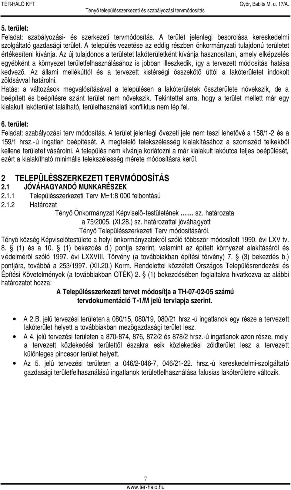 Az új tulajdonos a területet lakóterületként kívánja hasznosítani, amely elképzelés egyébként a környezet területfelhasználásához is jobban illeszkedik, így a tervezett módosítás hatása kedvezõ.