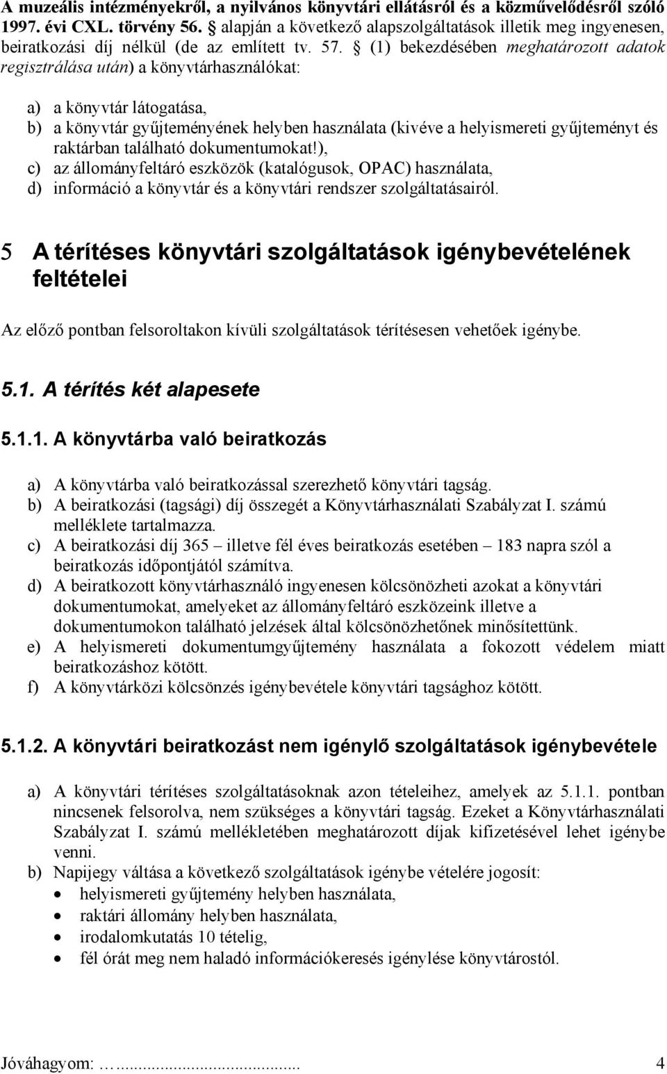 (1) bekezdésében meghatározott adatok regisztrálása után) a könyvtárhasználókat: a) a könyvtár látogatása, b) a könyvtár gyűjteményének helyben használata (kivéve a helyismereti gyűjteményt és