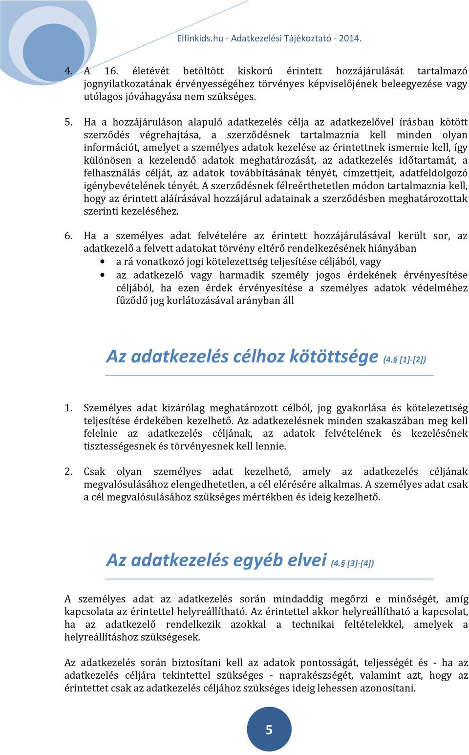 érintettnek ismernie kell, így különösen a kezelendő adatok meghatározását, az adatkezelés időtartamát, a felhasználás célját, az adatok továbbításának tényét, címzettjeit, adatfeldolgozó