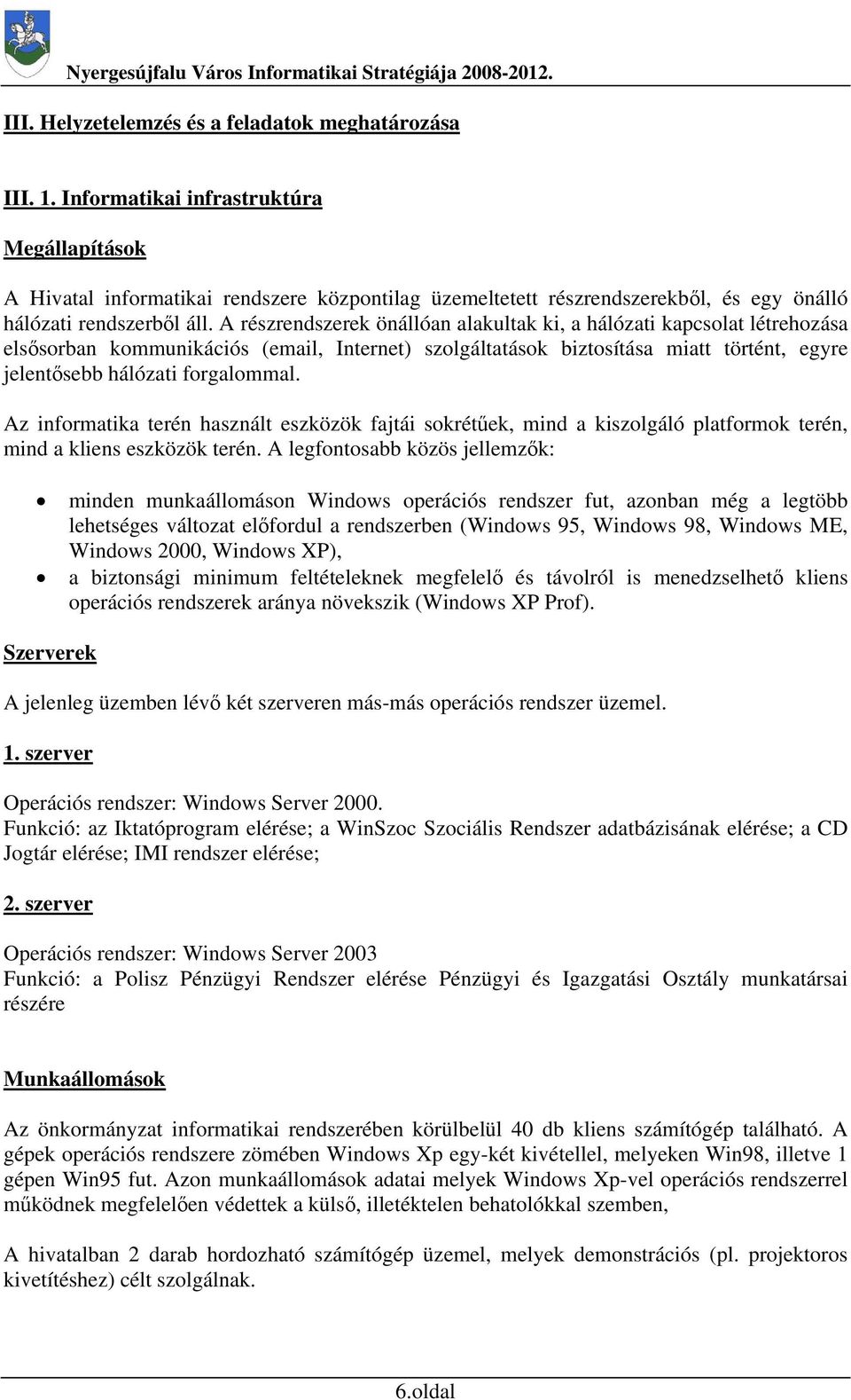 A részrendszerek önállóan alakultak ki, a hálózati kapcsolat létrehozása elsősorban kommunikációs (email, Internet) szolgáltatások biztosítása miatt történt, egyre jelentősebb hálózati forgalommal.