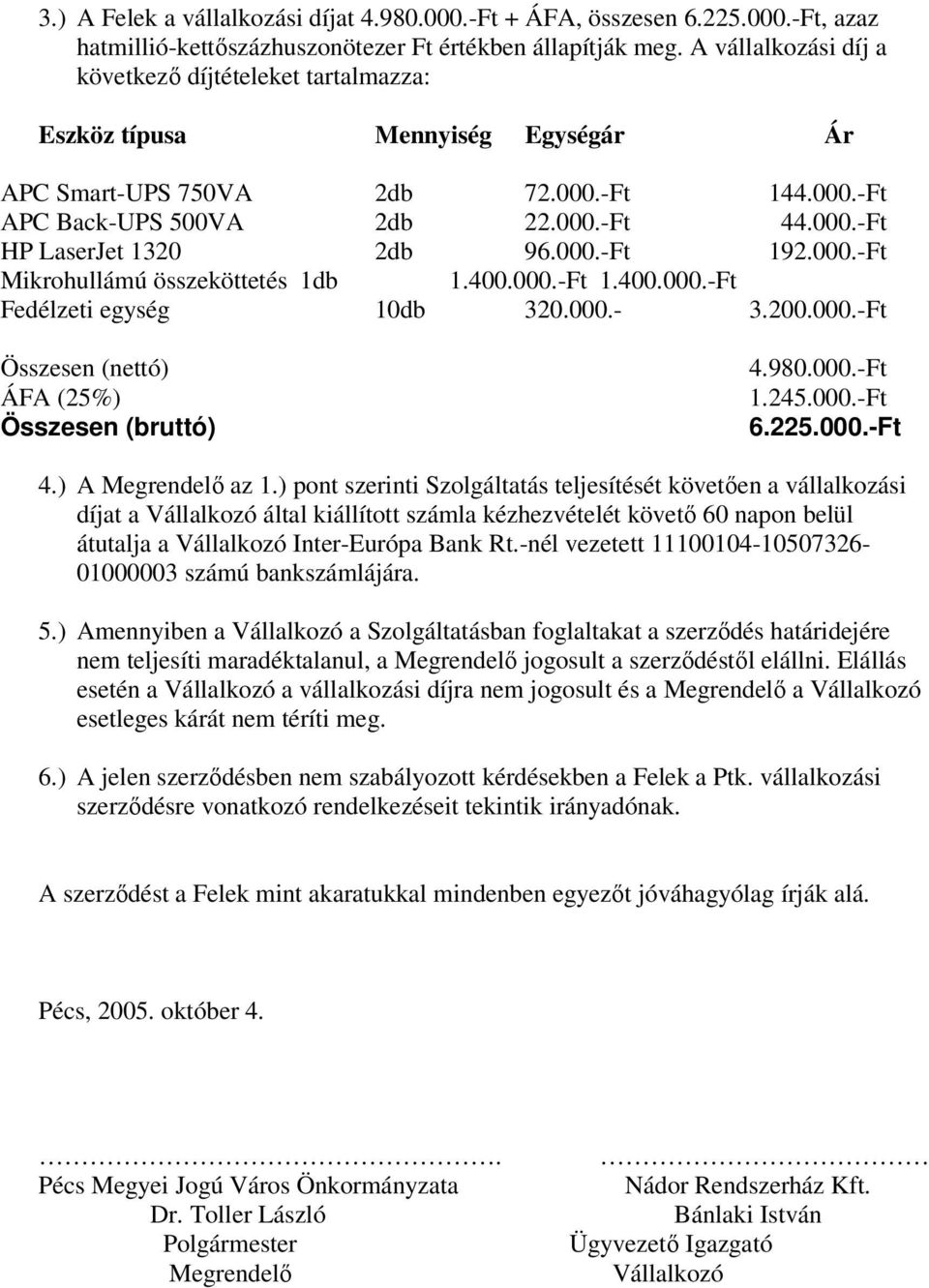 000.-Ft 192.000.-Ft Mikrohullámú összeköttetés 1db 1.400.000.-Ft 1.400.000.-Ft Fedélzeti egység 10db 320.000.- 3.200.000.-Ft Összesen (nettó) ÁFA (25%) Összesen (bruttó) 4.980.000.-Ft 1.245.000.-Ft 6.