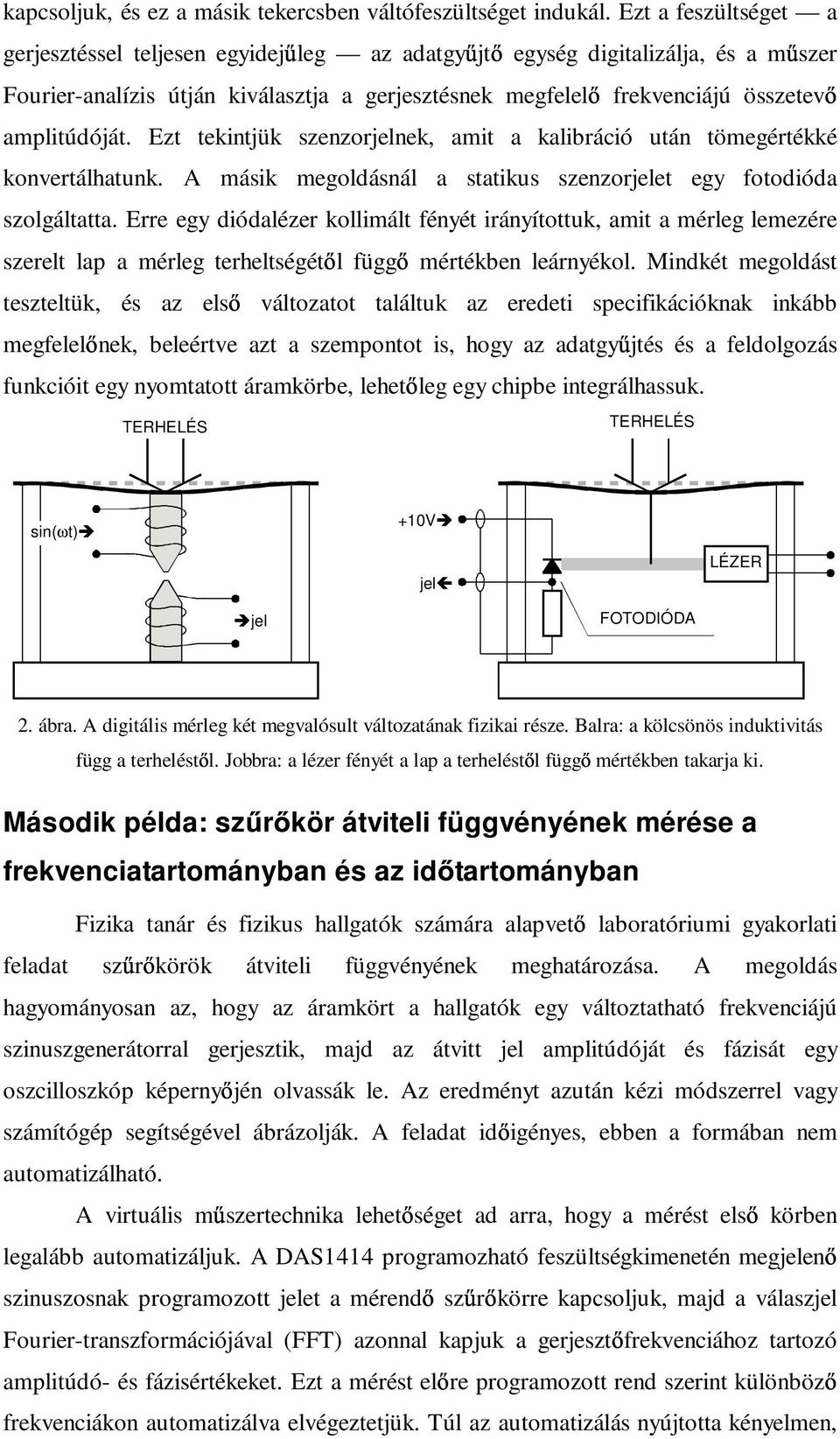 Ezt tekintjük szenzorjelnek, amit a kalibráció után tömegértékké konvertálhatunk. A másik megoldásnál a statikus szenzorjelet egy fotodióda szolgáltatta.