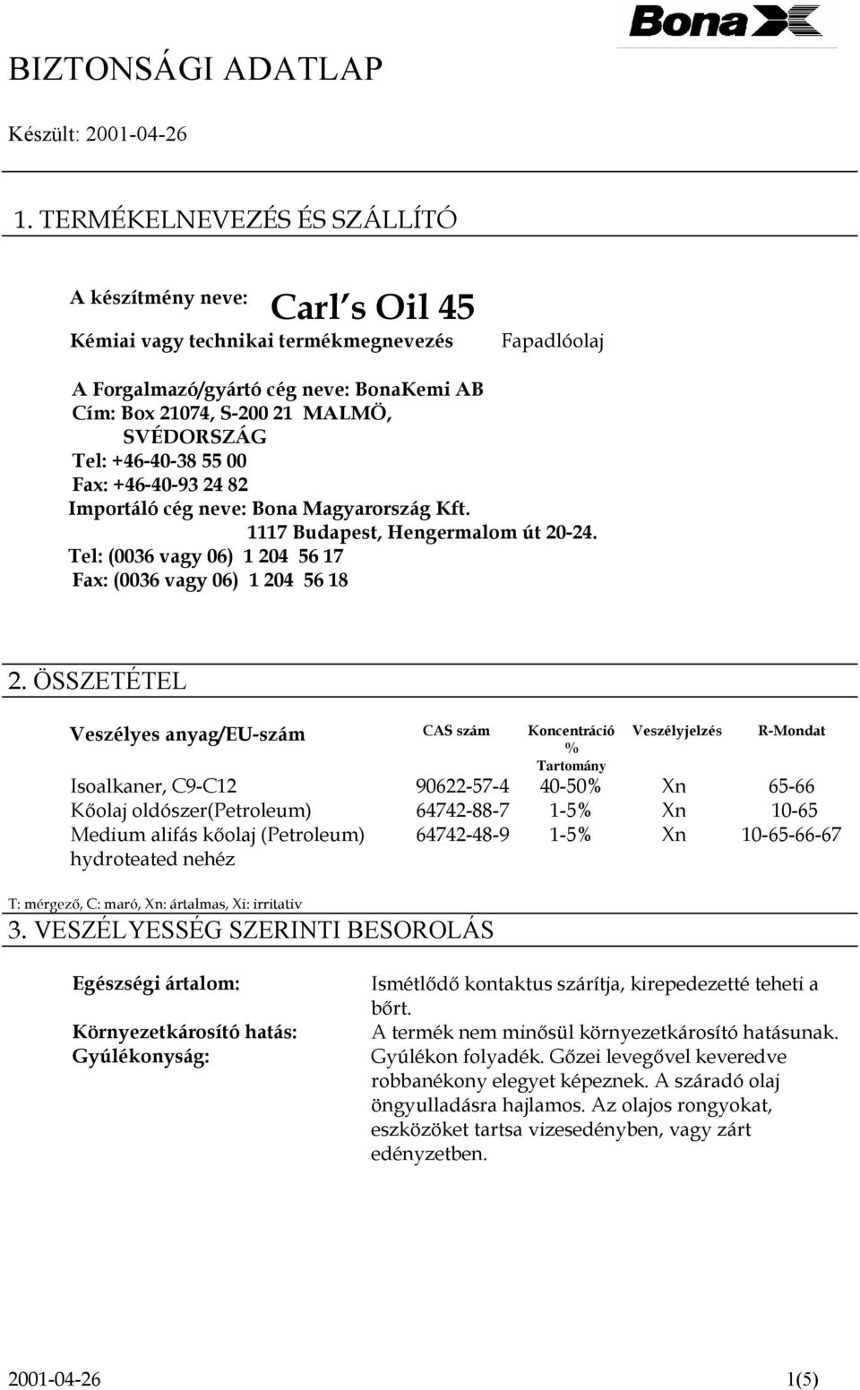 55 00 Fax: +46-40-93 24 82 Importáló cég neve: Bona Magyarország Kft. 1117 Budapest, Hengermalom út 20-24. Tel: (0036 vagy 06) 1 204 56 17 Fax: (0036 vagy 06) 1 204 56 18 2.