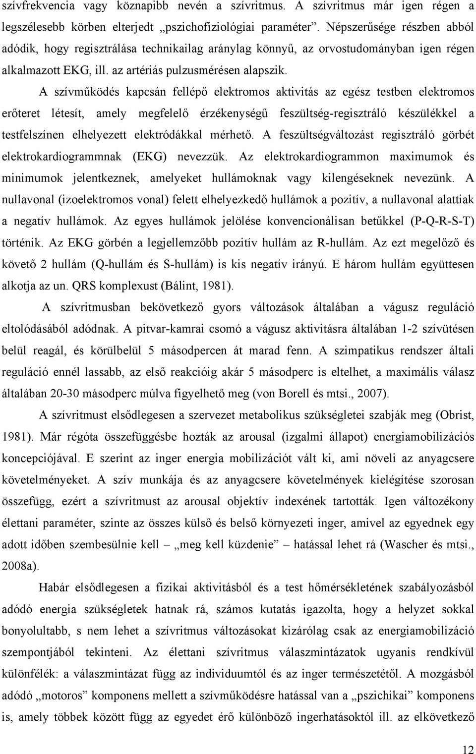 A szívműködés kapcsán fellépő elektromos aktivitás az egész testben elektromos erőteret létesít, amely megfelelő érzékenységű feszültség-regisztráló készülékkel a testfelszínen elhelyezett