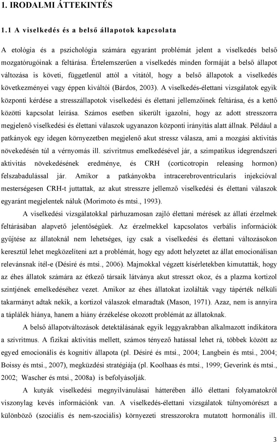 A viselkedés-élettani vizsgálatok egyik központi kérdése a stresszállapotok viselkedési és élettani jellemzőinek feltárása, és a kettő közötti kapcsolat leírása.