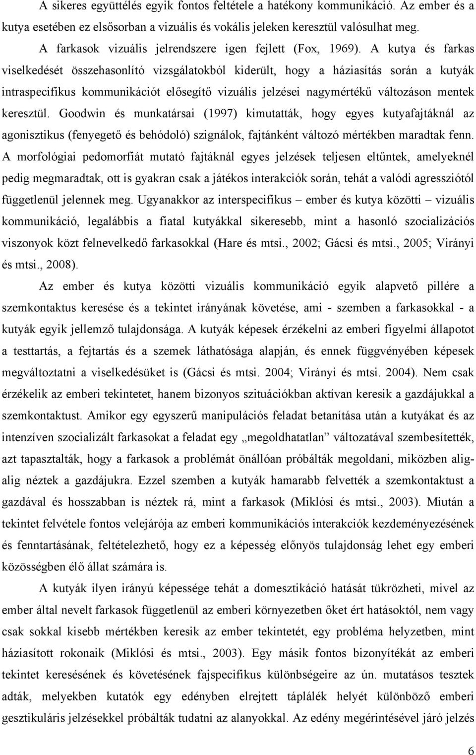 A kutya és farkas viselkedését összehasonlító vizsgálatokból kiderült, hogy a háziasítás során a kutyák intraspecifikus kommunikációt elősegítő vizuális jelzései nagymértékű változáson mentek