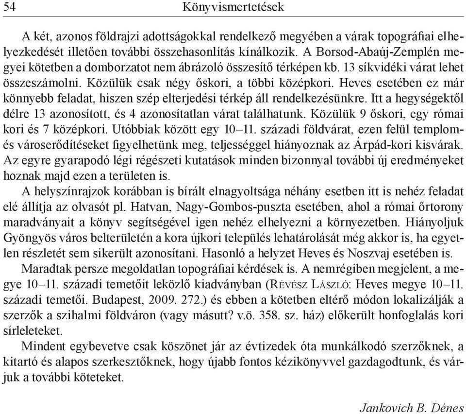 Heves esetében ez már könnyebb feladat, hiszen szép elterjedési térkép áll rendelkezésünkre. Itt a hegységektől délre 13 azonosított, és 4 azonosítatlan várat találhatunk.