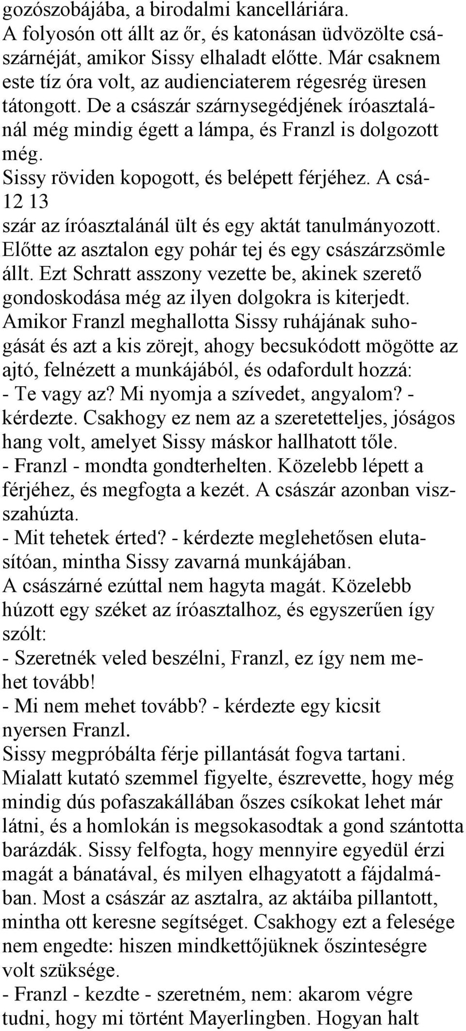 Sissy röviden kopogott, és belépett férjéhez. A csá- 12 13 szár az íróasztalánál ült és egy aktát tanulmányozott. Előtte az asztalon egy pohár tej és egy császárzsömle állt.