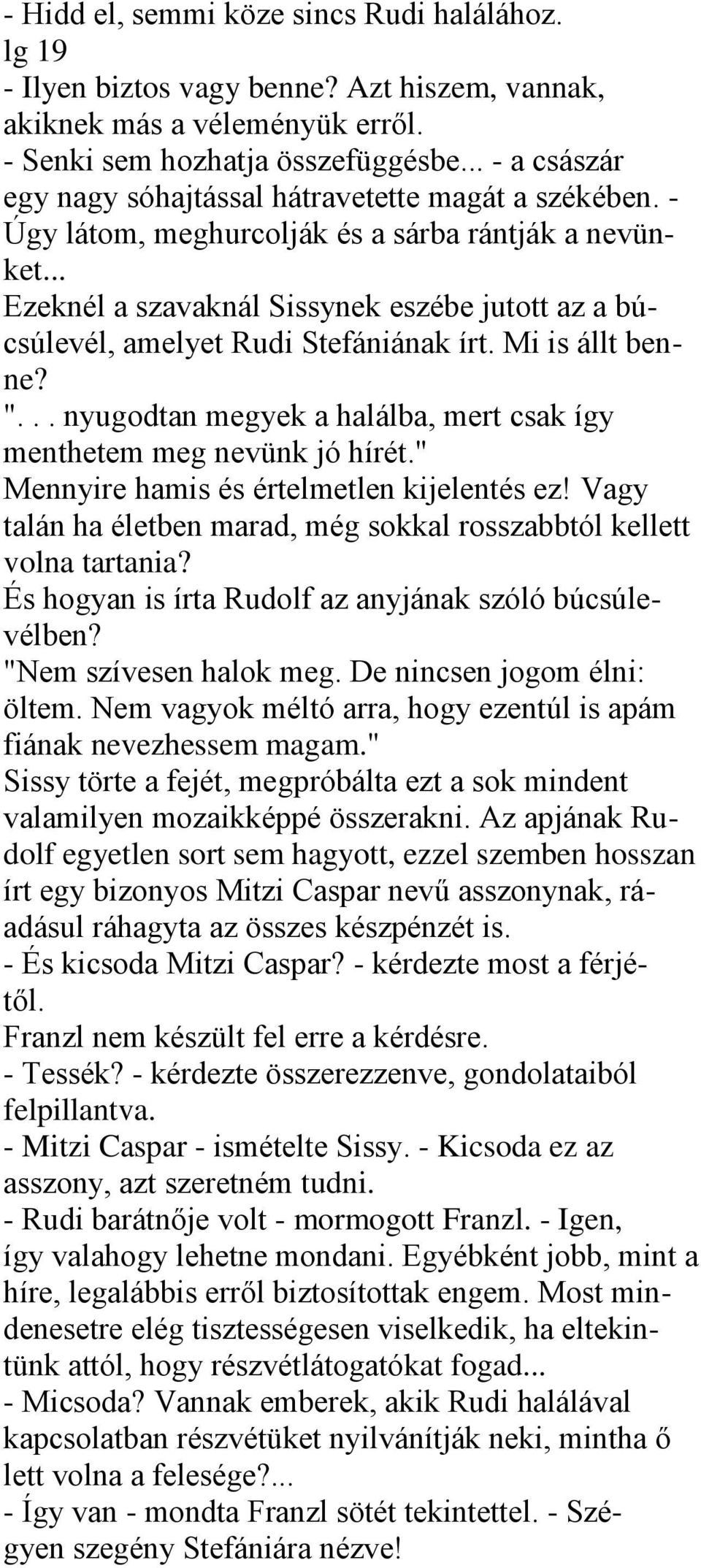 .. Ezeknél a szavaknál Sissynek eszébe jutott az a búcsúlevél, amelyet Rudi Stefániának írt. Mi is állt benne? "... nyugodtan megyek a halálba, mert csak így menthetem meg nevünk jó hírét.