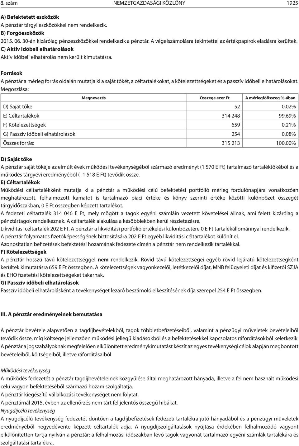 Források A pénztár a mérleg forrás oldalán mutatja ki a saját tőkét, a céltartalékokat, a kötelezettségeket és a passzív időbeli elhatárolásokat.