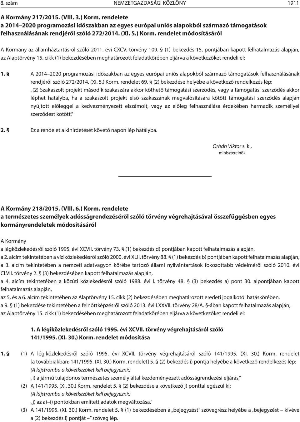 rendelet módosításáról A Kormány az államháztartásról szóló 2011. évi CXCV. törvény 109. (1) bekezdés 15. pontjában kapott felhatalmazás alapján, az Alaptörvény 15.