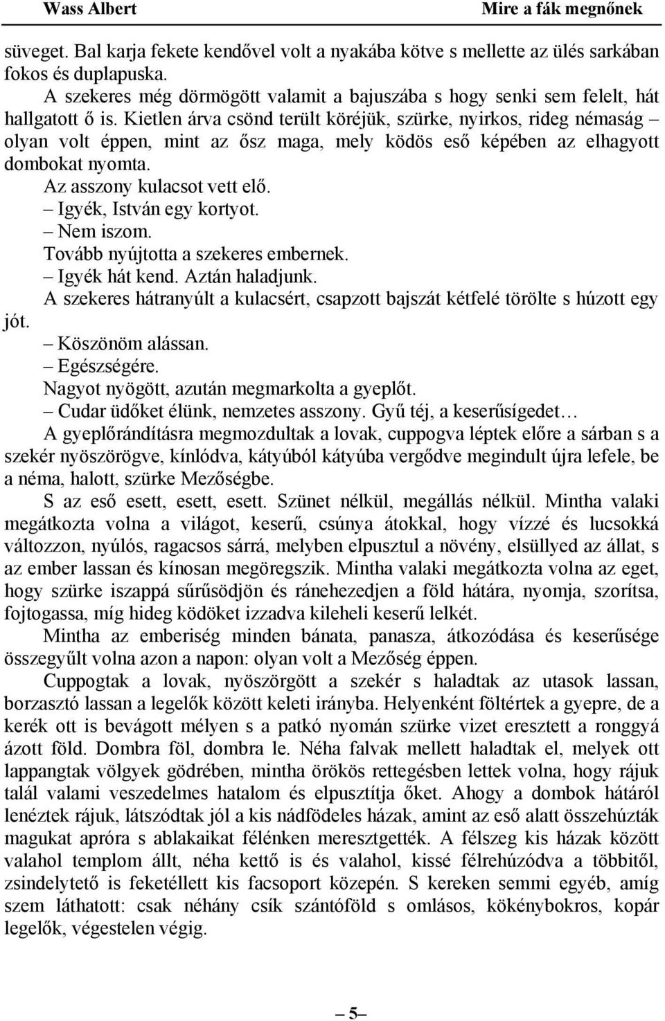 Igyék, István egy kortyot. Nem iszom. Tovább nyújtotta a szekeres embernek. Igyék hát kend. Aztán haladjunk. A szekeres hátranyúlt a kulacsért, csapzott bajszát kétfelé törölte s húzott egy jót.