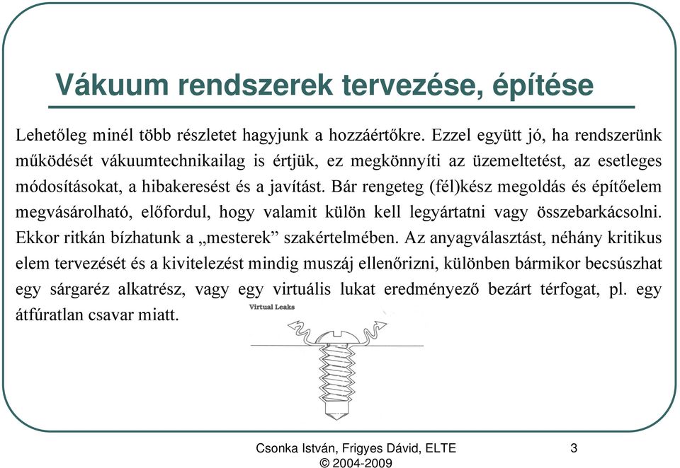 javítást. Bár rengeteg (fél)kész megoldás és építőelem megvásárolható, előfordul, hogy valamit külön kell legyártatni vagy összebarkácsolni.