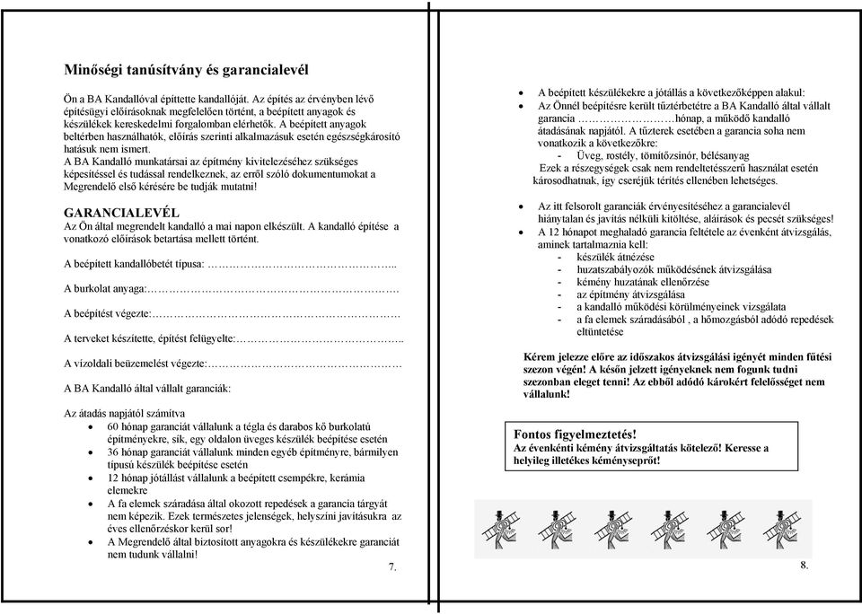 A beépített anyagok beltérben használhatók, előírás szerinti alkalmazásuk esetén egészségkárosító hatásuk nem ismert.