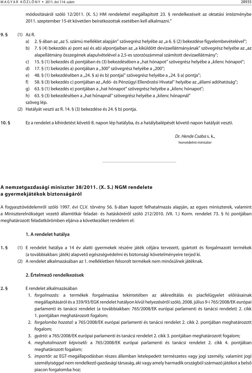 (4) bekezdés a) pont aa) és ab) alpontjaiban az a kiküldött devizaellátmányának szövegrész helyébe az az alapellátmány összegének alapulvételével a 2,5-es szorzószámmal számított devizaellátmány ; c)