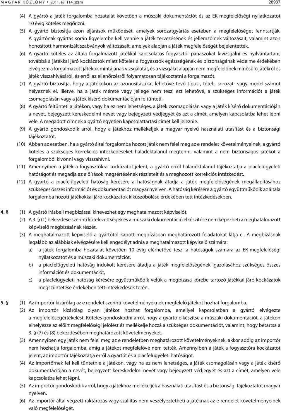 A gyártónak gyártás során figyelembe kell vennie a játék tervezésének és jellemzõinek változásait, valamint azon honosított harmonizált szabványok változásait, amelyek alapján a játék megfelelõségét