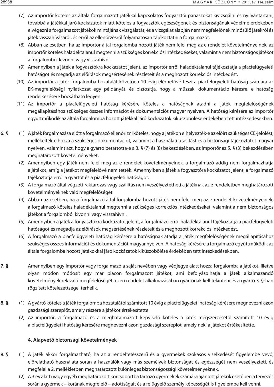 egészségének és biztonságának védelme érdekében elvégezni a forgalmazott játékok mintájának vizsgálatát, és a vizsgálat alapján nem megfelelõnek minõsülõ játékról és játék visszahívásáról, és errõl