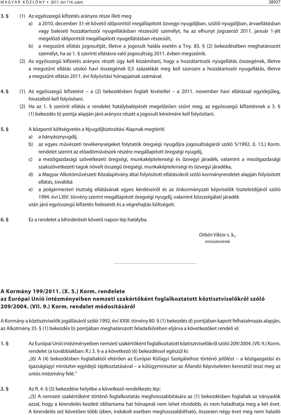 január 1-jét megelõzõ idõponttól megállapított nyugellátásban részesült, b) a megszûnt ellátás jogosultját, illetve a jogosult halála esetén a Tny. 83.